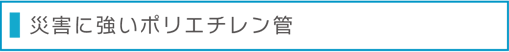 災害に強いポリエチレン管